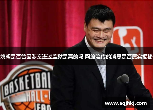 姚明是否曾因涉案进过监狱是真的吗 网络流传的消息是否属实揭秘