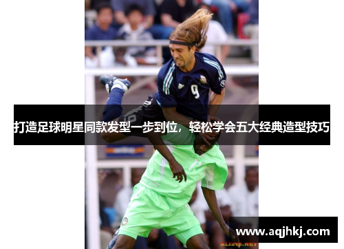 打造足球明星同款发型一步到位，轻松学会五大经典造型技巧