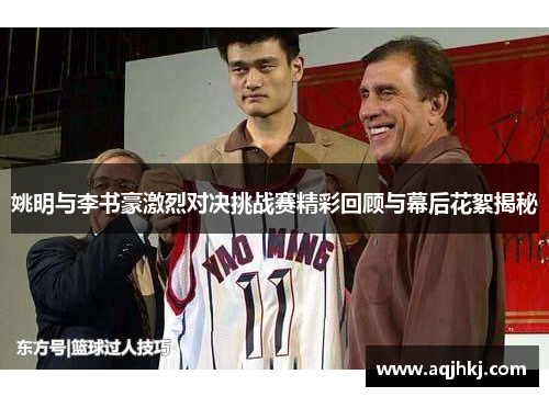 姚明与李书豪激烈对决挑战赛精彩回顾与幕后花絮揭秘
