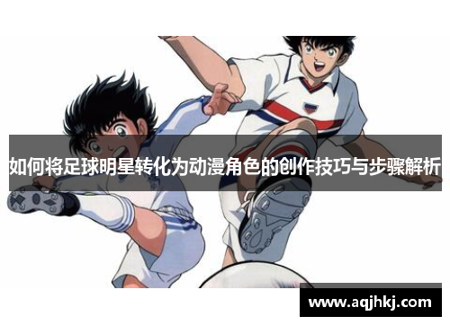 如何将足球明星转化为动漫角色的创作技巧与步骤解析
