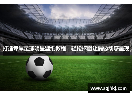 打造专属足球明星壁纸教程，轻松抠图让偶像动感呈现