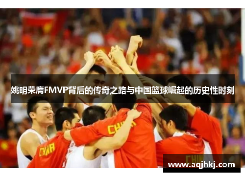 姚明荣膺FMVP背后的传奇之路与中国篮球崛起的历史性时刻