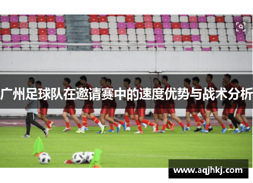 广州足球队在邀请赛中的速度优势与战术分析