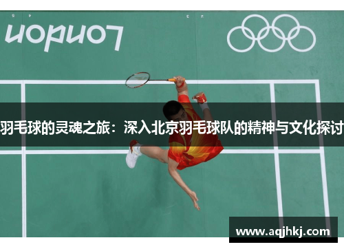 羽毛球的灵魂之旅：深入北京羽毛球队的精神与文化探讨