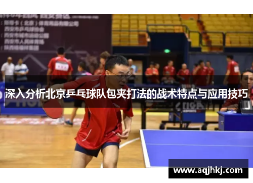 深入分析北京乒乓球队包夹打法的战术特点与应用技巧