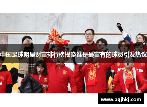 中国足球明星财富排行榜揭晓谁是最富有的球员引发热议