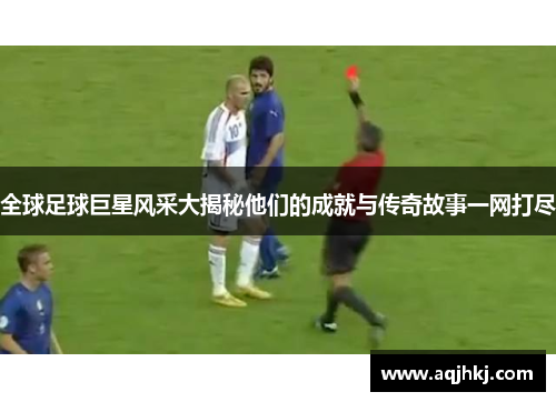 全球足球巨星风采大揭秘他们的成就与传奇故事一网打尽