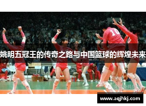 姚明五冠王的传奇之路与中国篮球的辉煌未来